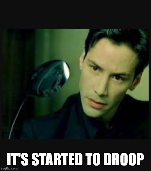 There is no spoon | IT'S STARTED TO DROOP | image tagged in there is no spoon | made w/ Imgflip meme maker