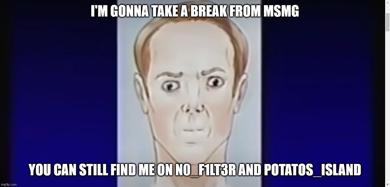 Humber | I'M GONNA TAKE A BREAK FROM MSMG; YOU CAN STILL FIND ME ON N0_F1LT3R AND POTATOS_ISLAND | image tagged in humber | made w/ Imgflip meme maker