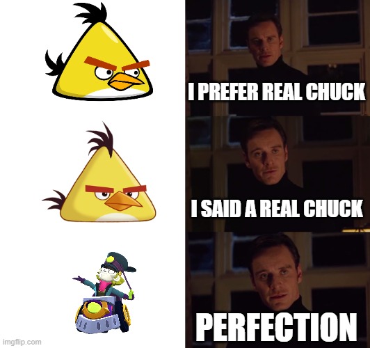 This is just an angry birds and brawl stars meme | I PREFER REAL CHUCK; I SAID A REAL CHUCK; PERFECTION | image tagged in perfection | made w/ Imgflip meme maker