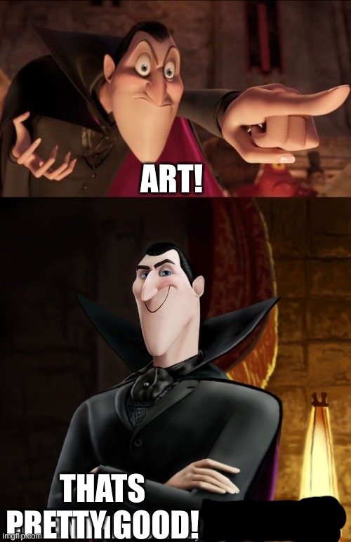 dracula calling you out but giving you a pass | ART! THATS PRETTY GOOD! | image tagged in dracula calling you out but giving you a pass | made w/ Imgflip meme maker
