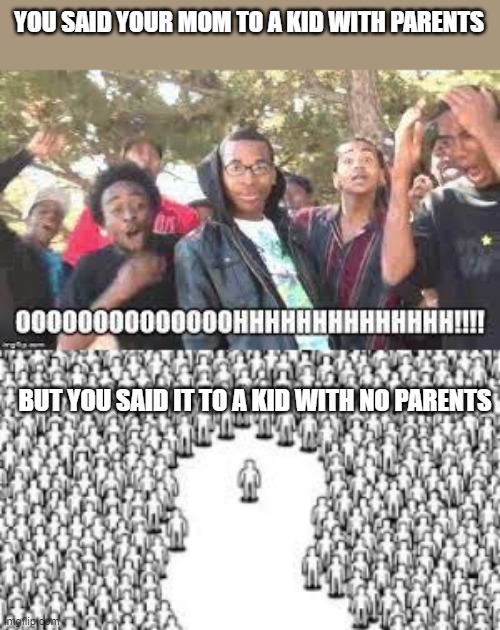 YOU SAID YOUR MOM TO A KID WITH PARENTS; BUT YOU SAID IT TO A KID WITH NO PARENTS | image tagged in oooooh | made w/ Imgflip meme maker