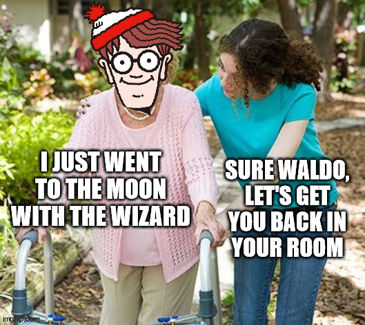 Sure grandma let's get you to bed | I JUST WENT TO THE MOON WITH THE WIZARD SURE WALDO,
LET'S GET
YOU BACK IN
YOUR ROOM | image tagged in sure grandma let's get you to bed | made w/ Imgflip meme maker