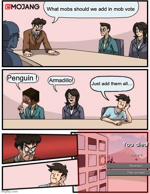 Minecraft Mob Vote 2023 be like: | What mobs should we add in mob vote; Penguin ! Armadillo! Just add them all… | image tagged in memes,boardroom meeting suggestion,minecraft,meme,funny,funny memes | made w/ Imgflip meme maker
