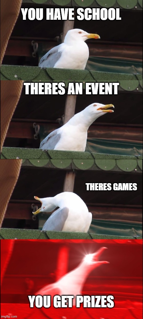 bro I won nothin tho | YOU HAVE SCHOOL; THERES AN EVENT; THERES GAMES; YOU GET PRIZES | image tagged in memes,inhaling seagull | made w/ Imgflip meme maker