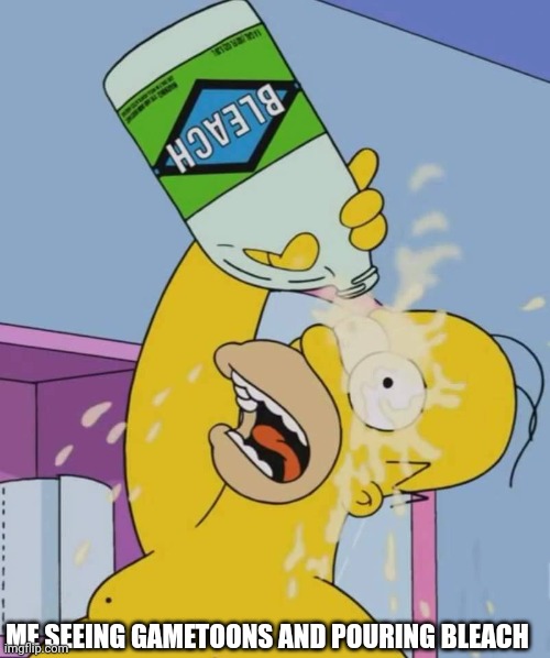 Homer with bleach | ME SEEING GAMETOONS AND POURING BLEACH | image tagged in homer with bleach | made w/ Imgflip meme maker