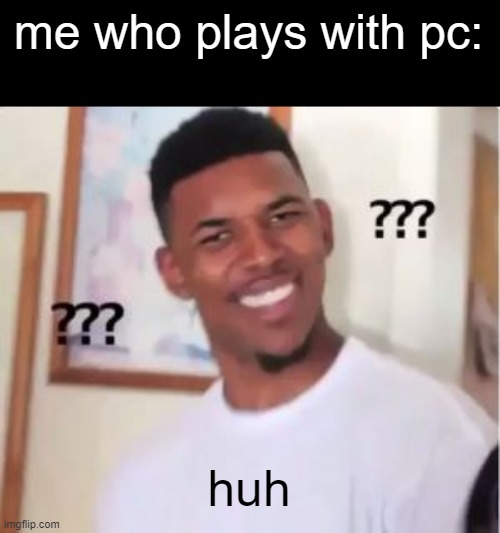 Nick Young | me who plays with pc: huh | image tagged in nick young | made w/ Imgflip meme maker