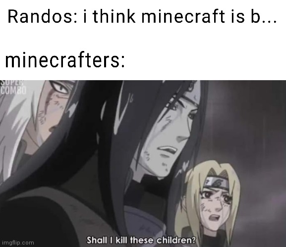 Cube pixel game ? | image tagged in shall i kill these children,naruto,minecraft,minecrafters | made w/ Imgflip meme maker