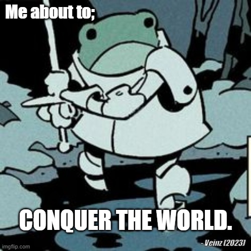 Frog Dude | Me about to;; CONQUER THE WORLD. - Veinz (2023) | image tagged in conqueror,frog,fight,i love you,dude frog loves you | made w/ Imgflip meme maker
