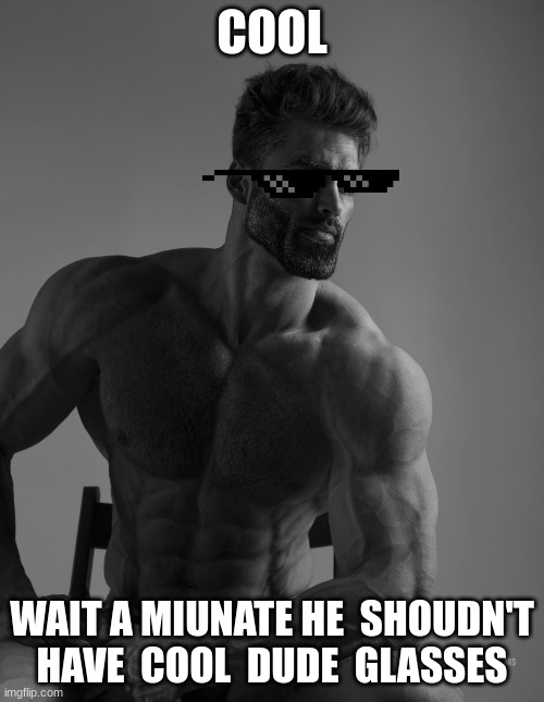 hello | COOL; WAIT A MIUNATE HE  SHOUDN'T HAVE  COOL  DUDE  GLASSES | image tagged in giga chad | made w/ Imgflip meme maker