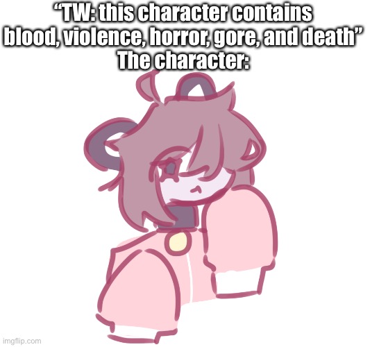 And yes I drew this thing | “TW: this character contains blood, violence, horror, gore, and death”
The character: | made w/ Imgflip meme maker