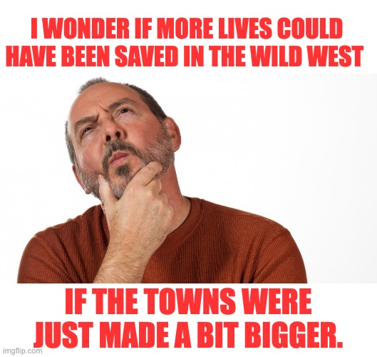 This town is too small... | I WONDER IF MORE LIVES COULD HAVE BEEN SAVED IN THE WILD WEST; IF THE TOWNS WERE JUST MADE A BIT BIGGER. | image tagged in hmmm | made w/ Imgflip meme maker