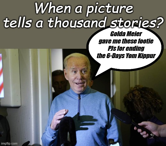 Did you vote for this man? | When a picture tells a thousand stories? Golda Meier gave me these footie PJs for ending the 6-Days Yom Kippur | image tagged in biden | made w/ Imgflip meme maker