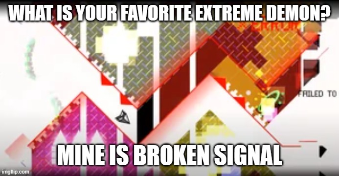 just a simple question | WHAT IS YOUR FAVORITE EXTREME DEMON? MINE IS BROKEN SIGNAL | image tagged in questions,geometry dash | made w/ Imgflip meme maker