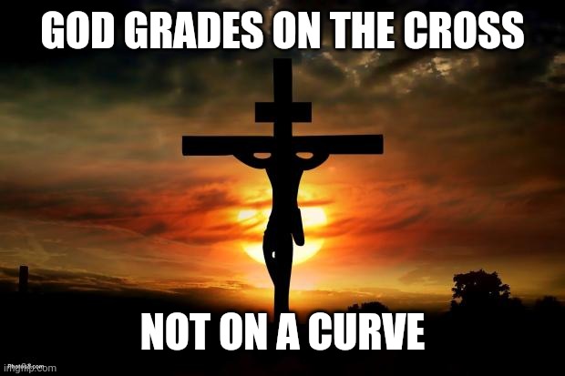 Jesus on the cross | GOD GRADES ON THE CROSS; NOT ON A CURVE | image tagged in jesus on the cross | made w/ Imgflip meme maker
