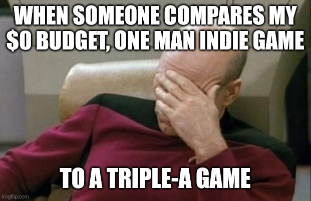 One man army indie game | WHEN SOMEONE COMPARES MY $0 BUDGET, ONE MAN INDIE GAME; TO A TRIPLE-A GAME | image tagged in memes,captain picard facepalm | made w/ Imgflip meme maker
