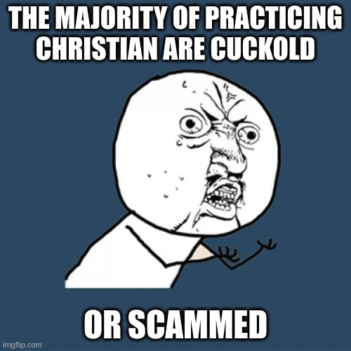 practicing Christian | THE MAJORITY OF PRACTICING CHRISTIAN ARE CUCKOLD; OR SCAMMED | image tagged in memes,y u no | made w/ Imgflip meme maker