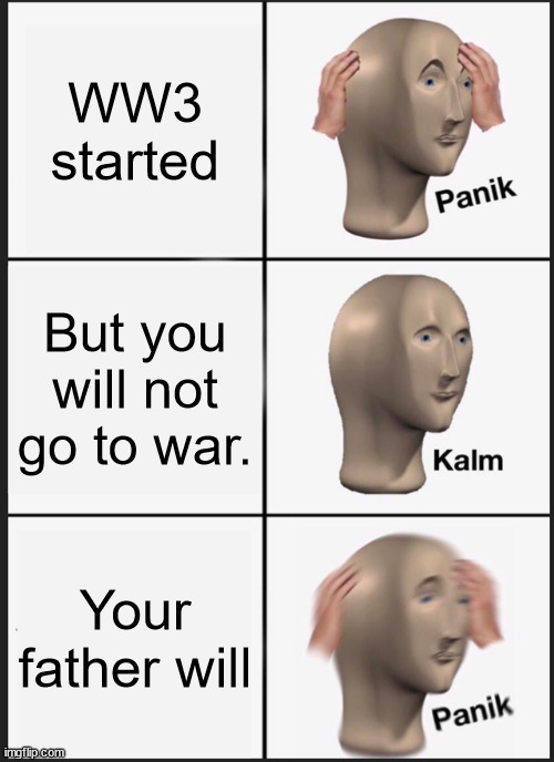 Thank god that WW3 didn't started | WW3 started; But you will not go to war. Your father will | image tagged in memes,panik kalm panik | made w/ Imgflip meme maker