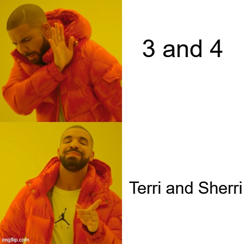 Drake Hotline Bling Meme | 3 and 4 Terri and Sherri | image tagged in memes,drake hotline bling | made w/ Imgflip meme maker