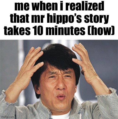 Jackie Chan Confused | me when i realized that mr hippo’s story takes 10 minutes (how) | image tagged in jackie chan confused | made w/ Imgflip meme maker