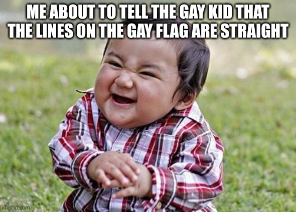 demon child | ME ABOUT TO TELL THE GAY KID THAT THE LINES ON THE GAY FLAG ARE STRAIGHT | image tagged in demon child | made w/ Imgflip meme maker