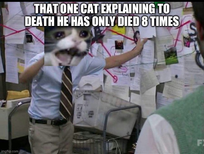 Relatable | THAT ONE CAT EXPLAINING TO DEATH HE HAS ONLY DIED 8 TIMES | image tagged in explanationsssss,cat | made w/ Imgflip meme maker