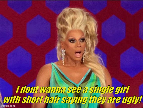 ru paul | I dont wanna see a single girl with short hair saying they are ugly! | image tagged in ru paul | made w/ Imgflip meme maker