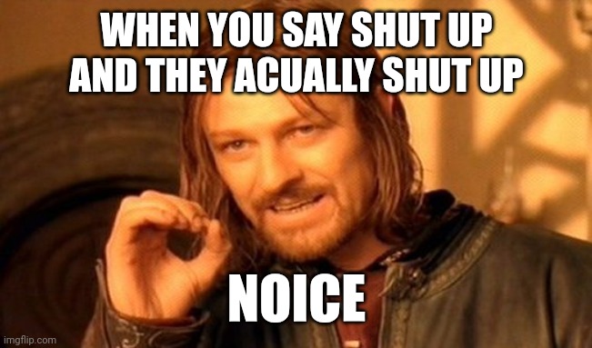 Shut | WHEN YOU SAY SHUT UP AND THEY ACUALLY SHUT UP; NOICE | image tagged in memes,one does not simply | made w/ Imgflip meme maker
