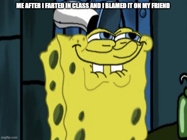 fr | ME AFTER I FARTED IN CLASS AND I BLAMED IT ON MY FRIEND | image tagged in funny | made w/ Imgflip meme maker