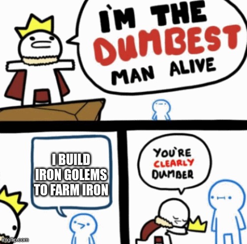dumb | I BUILD IRON GOLEMS TO FARM IRON | image tagged in dumbest man alive,mincraft | made w/ Imgflip meme maker