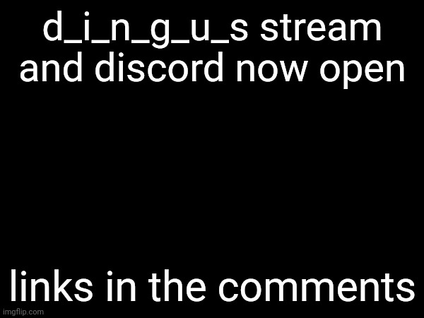 d_i_n_g_u_s stream and discord now open; links in the comments | made w/ Imgflip meme maker