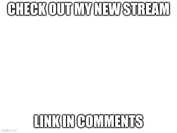 LOOK IN COMMENTS! | CHECK OUT MY NEW STREAM; LINK IN COMMENTS | image tagged in memes,streams | made w/ Imgflip meme maker