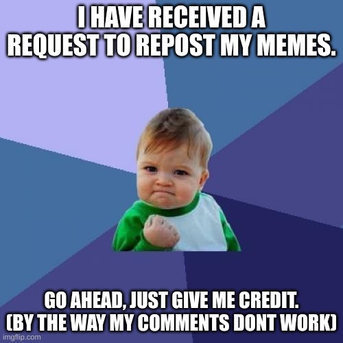 Success Kid | I HAVE RECEIVED A REQUEST TO REPOST MY MEMES. GO AHEAD, JUST GIVE ME CREDIT. (BY THE WAY MY COMMENTS DONT WORK) | image tagged in memes,success kid | made w/ Imgflip meme maker