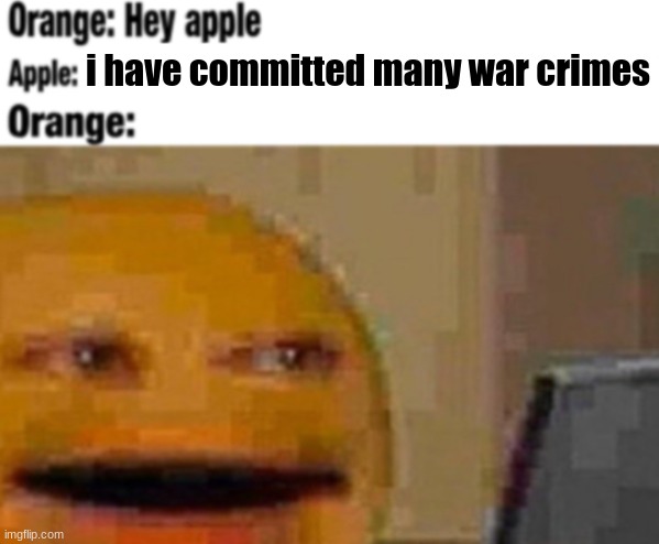 Hey apple | i have committed many war crimes | image tagged in hey apple | made w/ Imgflip meme maker