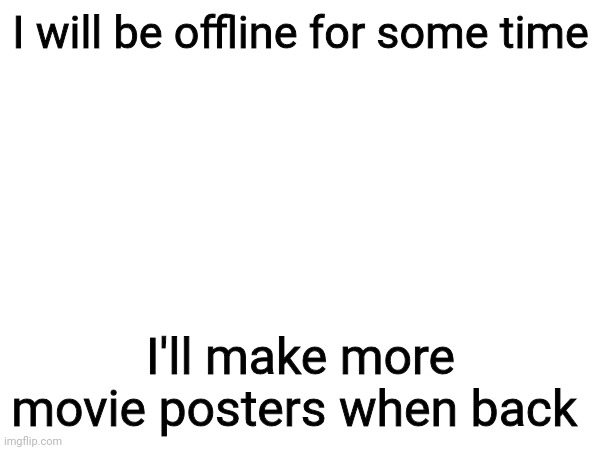 I will be offline for some time; I'll make more movie posters when back | made w/ Imgflip meme maker