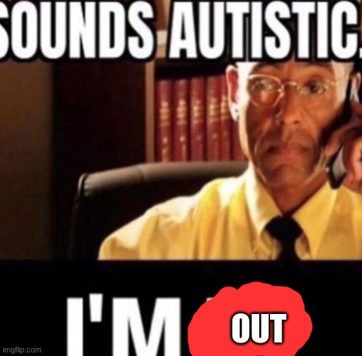 Sounds Autistic. | OUT | image tagged in sounds autistic | made w/ Imgflip meme maker