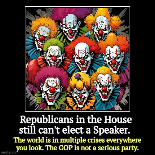 High school lunch table politics | Republicans in the House still can't elect a Speaker. | The world is in multiple crises everywhere you look. The GOP is not a serious party. | image tagged in funny,demotivationals,republican party,freedom caucus,maga,clowns | made w/ Imgflip demotivational maker