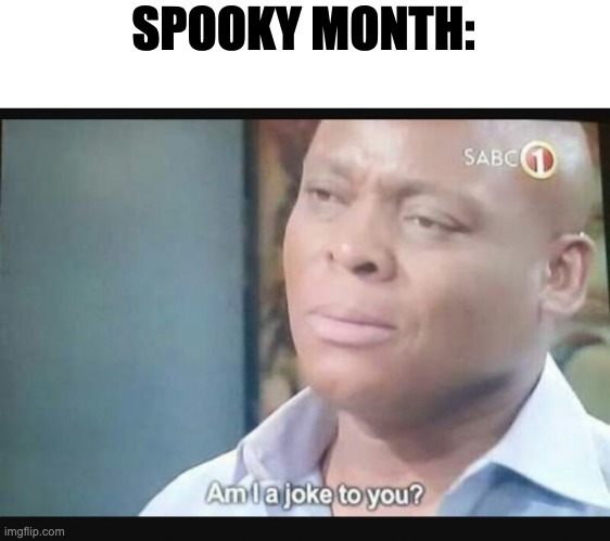 Am I a joke to you? | SPOOKY MONTH: | image tagged in am i a joke to you | made w/ Imgflip meme maker