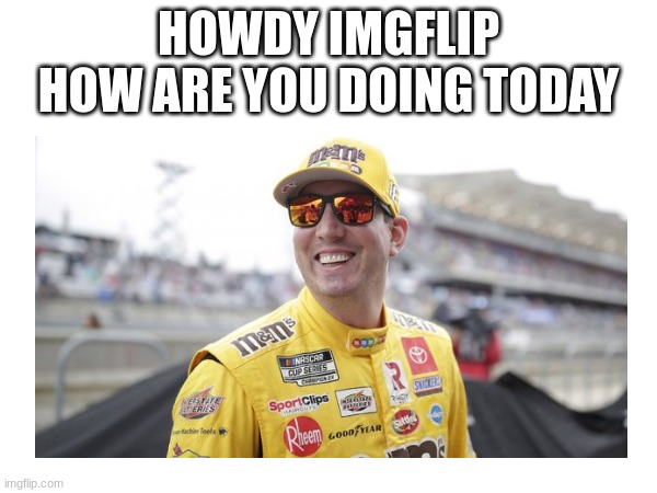 HOWDY IMGFLIP HOW ARE YOU DOING TODAY | made w/ Imgflip meme maker