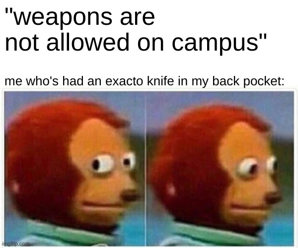 stabby stab | "weapons are not allowed on campus"; me who's had an exacto knife in my back pocket: | image tagged in memes,monkey puppet | made w/ Imgflip meme maker