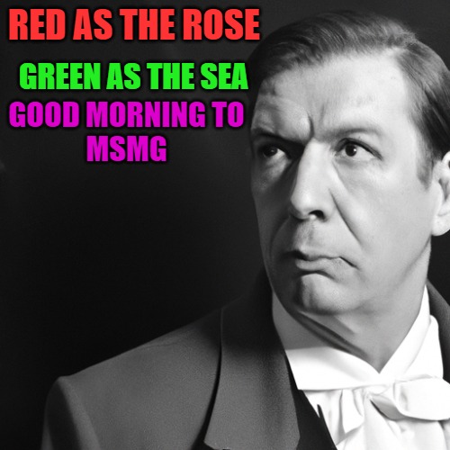 RED AS THE ROSE; GREEN AS THE SEA; GOOD MORNING TO
MSMG | made w/ Imgflip meme maker