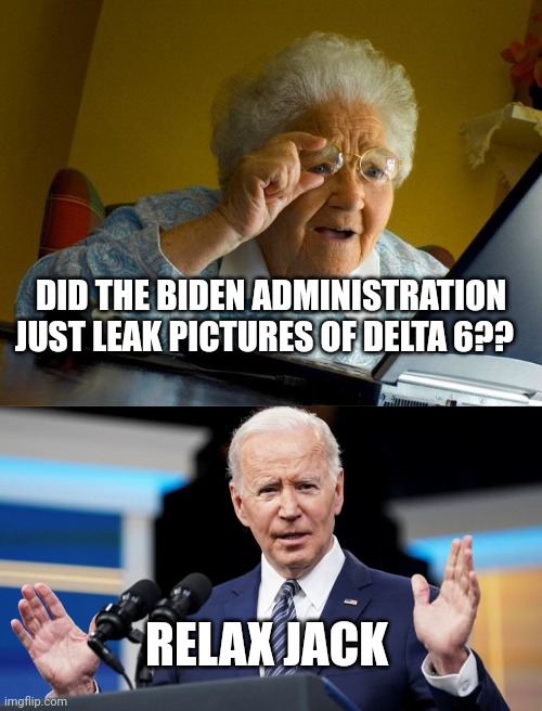 This was not an accident - it was ignorance. | DID THE BIDEN ADMINISTRATION JUST LEAK PICTURES OF DELTA 6?? RELAX JACK | image tagged in memes,grandma finds the internet | made w/ Imgflip meme maker