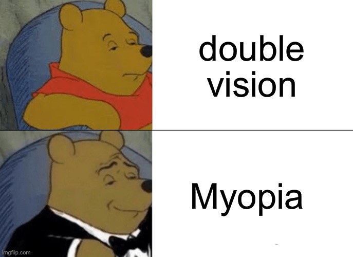 Tuxedo Winnie The Pooh | double vision; Myopia | image tagged in memes,tuxedo winnie the pooh | made w/ Imgflip meme maker