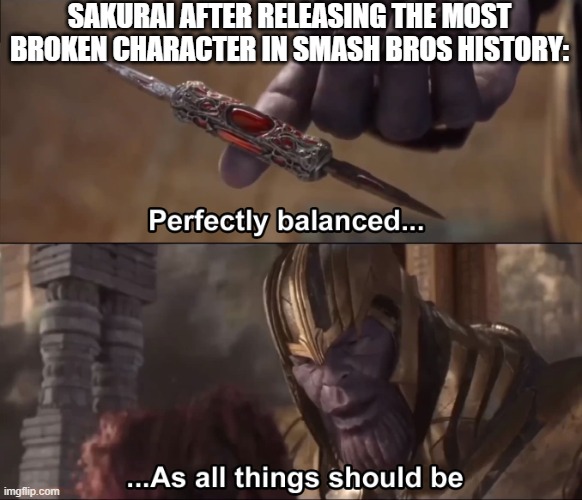 its far from balanced | SAKURAI AFTER RELEASING THE MOST BROKEN CHARACTER IN SMASH BROS HISTORY: | image tagged in thanos perfectly balanced as all things should be,fun,memes,super smash bros,broken | made w/ Imgflip meme maker