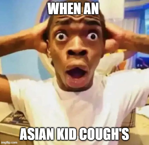 Shocked black guy | WHEN AN; ASIAN KID COUGH'S | image tagged in shocked black guy,memes,funny,funny memes | made w/ Imgflip meme maker