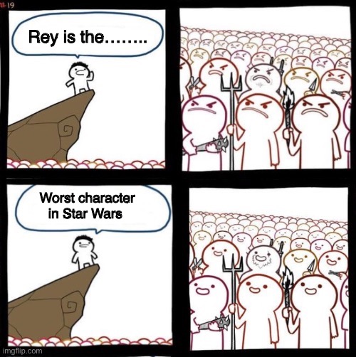 Angry To Happy | Rey is the…….. Worst character in Star Wars | image tagged in angry to happy | made w/ Imgflip meme maker