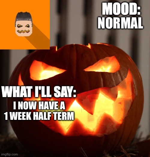 Kyrian247 halloween announcement template | NORMAL; I NOW HAVE A 1 WEEK HALF TERM | image tagged in kyrian247 halloween announcement template | made w/ Imgflip meme maker