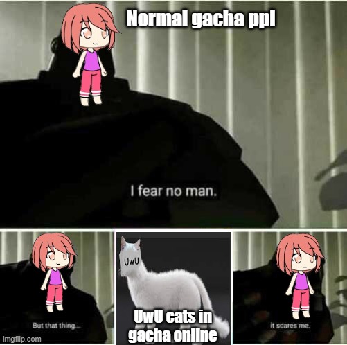 Gacha meme :I | Normal gacha ppl; UwU cats in gacha online | image tagged in i fear no man,oh wow are you actually reading these tags,funny memes,gacha life,hehehe,oh wow | made w/ Imgflip meme maker