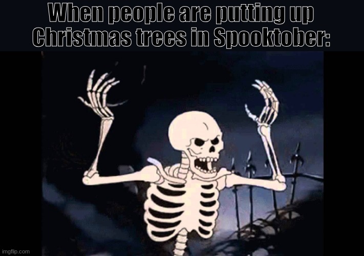 Just Wait until we are done Spooking | When people are putting up Christmas trees in Spooktober: | image tagged in spooky skeleton,spooktober,halloween,skeleton,spooky,happy halloween | made w/ Imgflip meme maker