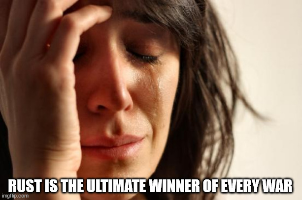 First World Problems Meme | RUST IS THE ULTIMATE WINNER OF EVERY WAR | image tagged in memes,first world problems | made w/ Imgflip meme maker