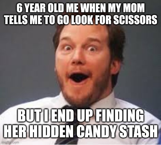 little capsules full of tiny candy balls! | 6 YEAR OLD ME WHEN MY MOM TELLS ME TO GO LOOK FOR SCISSORS; BUT I END UP FINDING HER HIDDEN CANDY STASH | image tagged in chris pratt | made w/ Imgflip meme maker